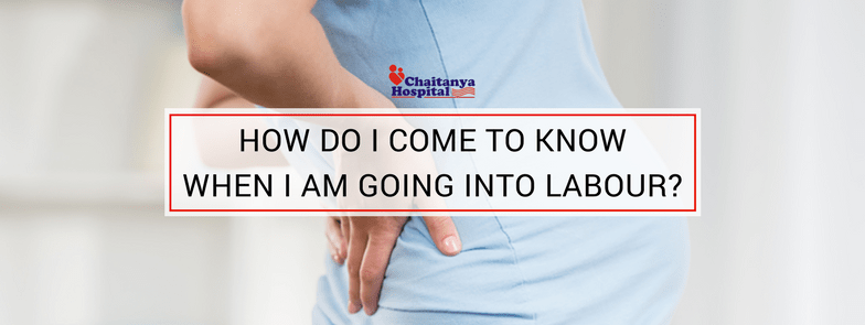 HOW DO I COME TO KNOW WHEN I AM GOING INTO LABOUR?