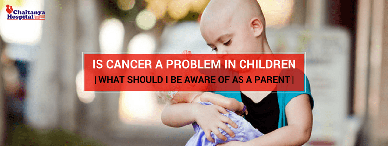 IS CANCER A PROBLEM IN CHILDREN-WHAT SHOULD I BE AWARE OF AS A PARENT