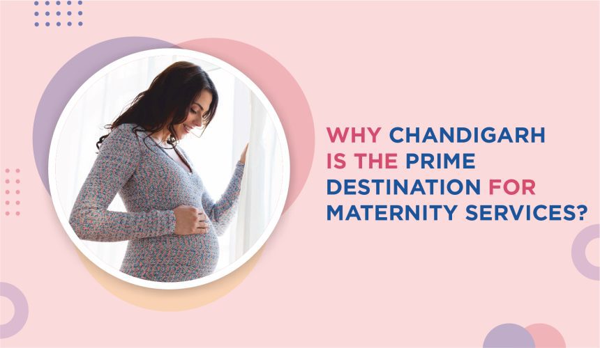 Why Chandigarh is The Prime Destination For Maternity Services