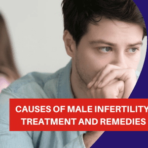 Causes of Male Infertility, Treatment and Remedies