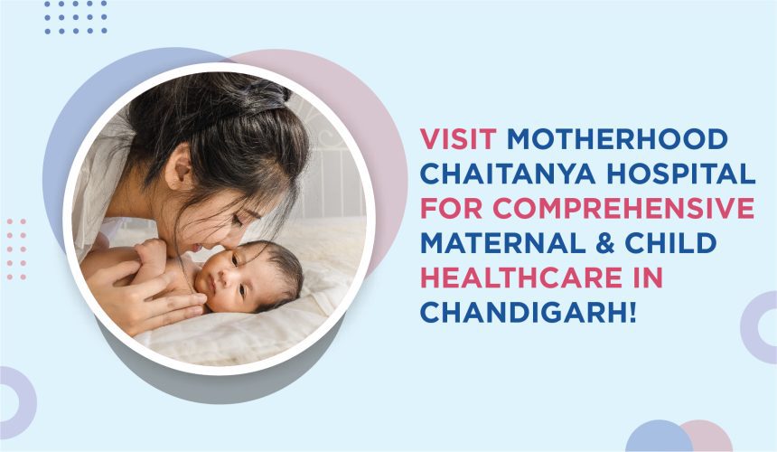 Visit Motherhood Chaitanya Hospital for comprehensive maternal & child healthcare in Chandigarh!
